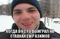  когда в кс го выиграл на ставках ewp азимов