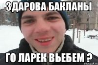 Здарова Бакланы Го ларек вьебем ?