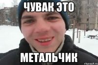 Чувак это Метальчик