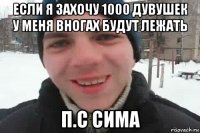 если я захочу 1000 дувушек у меня вногах будут лежать п.с сима