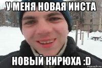 У меня новая инста Новый Кирюха :D