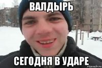 Валдырь Сегодня в ударе