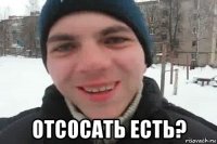  Отсосать есть?