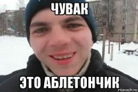 чувак это аблетончик