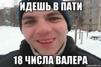 идешь в пати 18 числа валера