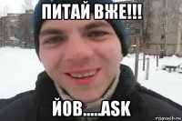 питай вже!!! йов.....ask