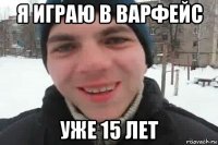 я играю в варфейс уже 15 лет