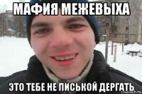 мафия межевыха это тебе не писькой дергать