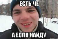 есть че а если найду