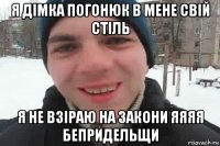 я дімка погонюк в мене свій стіль я не взіраю на закони яяяя бепридельщи