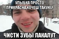 улыбка просто прикрасна,хочеш такую? чисти зубы лакалут