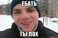 ебать ты лох