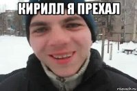 кирилл я прехал 