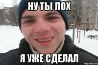 ну ты лох я уже сделал