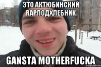 это актюбинский rapподхлебник gansta motherfucka