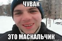 чувак это маскальчик