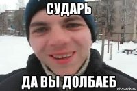 сударь да вы долбаеб