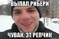 выпал рибери чувак, эт репчик