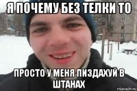 я почему без телки то просто у меня пиздахуй в штанах