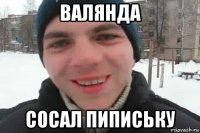 валянда сосал пипиську