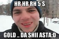 hr hr rh 5 s gold .. da shii asta:d