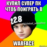 купил супер пк чтоб поиграть в warface