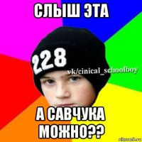 слыш эта а савчука можно??