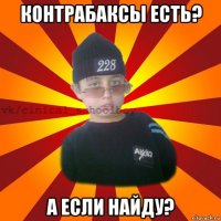 контрабаксы есть? а если найду?