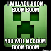 i will you BOOM BOOM BOOM you will me BOOM BOOM BOOM