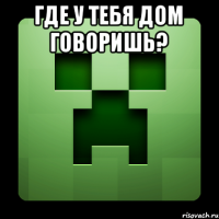 Где у тебя дом говоришь? 