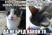 А что если админ спецом уронил сервера что бы нам включить х2??? Да не бред какой то...