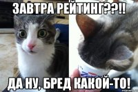 Завтра рейтинг??!! Да ну, бред какой-то!