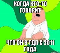 когда кто-то говорит что он в тдп с 2011 года