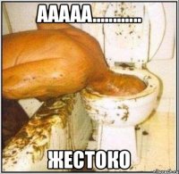 Ааааа............ Жестоко