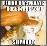 Решил послушать новый альбом Slipknot