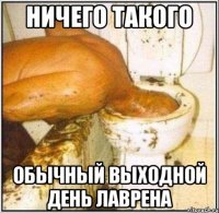 НИЧЕГО ТАКОГО ОБЫЧНЫЙ ВЫХОДНОЙ ДЕНЬ ЛАВРЕНА