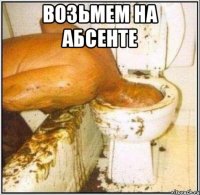 возьмем на абсенте 