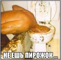  Не ешь пирожок ...