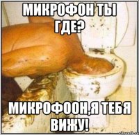 Микрофон ты где? Микрофоон,я тебя вижу!