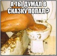 а ты думал в сказку попал ? 