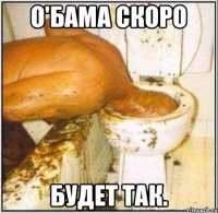 О'Бама скоро будет так.