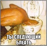  ты следующий блеать