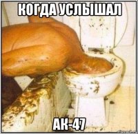 когда услышал ак-47