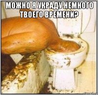 можно я украду немного твоего времени? 