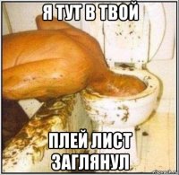 я тут в твой плей лист заглянул