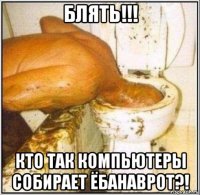 блять!!! кто так компьютеры собирает ёбанаврот?!