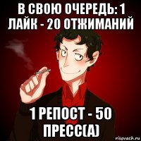 в свою очередь: 1 лайк - 20 отжиманий 1 репост - 50 пресс(а)