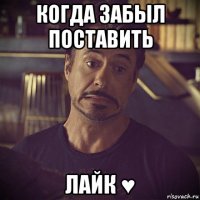 когда забыл поставить лайк ♥