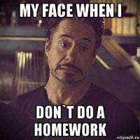 my face when i don`t do a homework