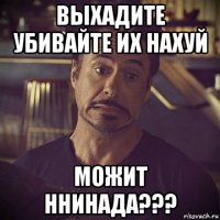 выхадите убивайте их нахуй можит ннинада???